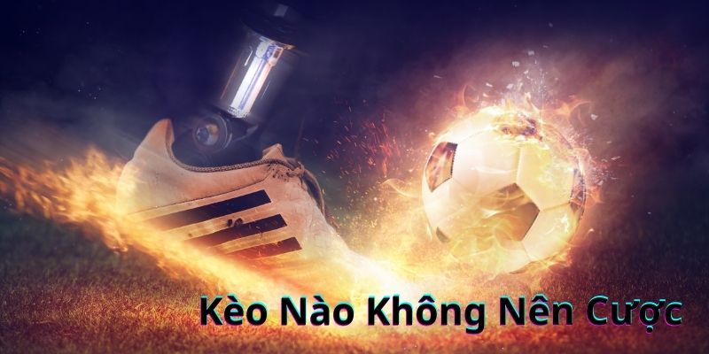 Bạn đã biết kèo nào không nên cược chưa ? 