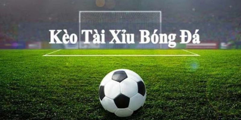 Khái niệm kèo tài xỉu trong bóng đá