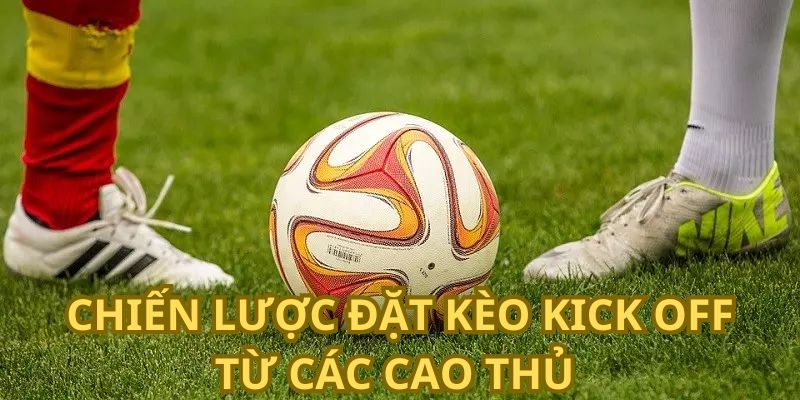 Chiến lược đặt kèo kick off từ các cao thủ