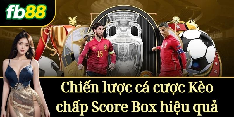 Chiến lược cá cược Kèo chấp Score Box hiệu quả